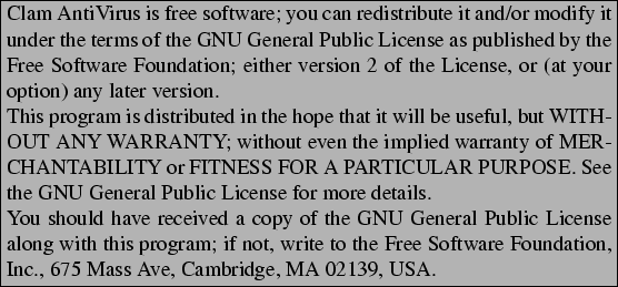 \begin{boxedminipage}[b]{\textwidth}
Clam AntiVirus is free software; you can r...
...
Foundation, Inc., 675 Mass Ave, Cambridge, MA 02139, USA.
\end{boxedminipage}
